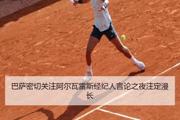 巴萨密切关注阿尔瓦雷斯经纪人言论之夜注定漫长